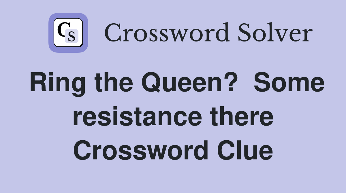 Ring the Queen?  Some resistance there Crossword Clue
