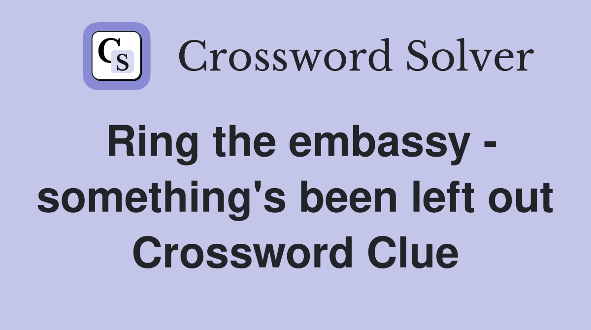 Ring the embassy - something's been left out Crossword Clue