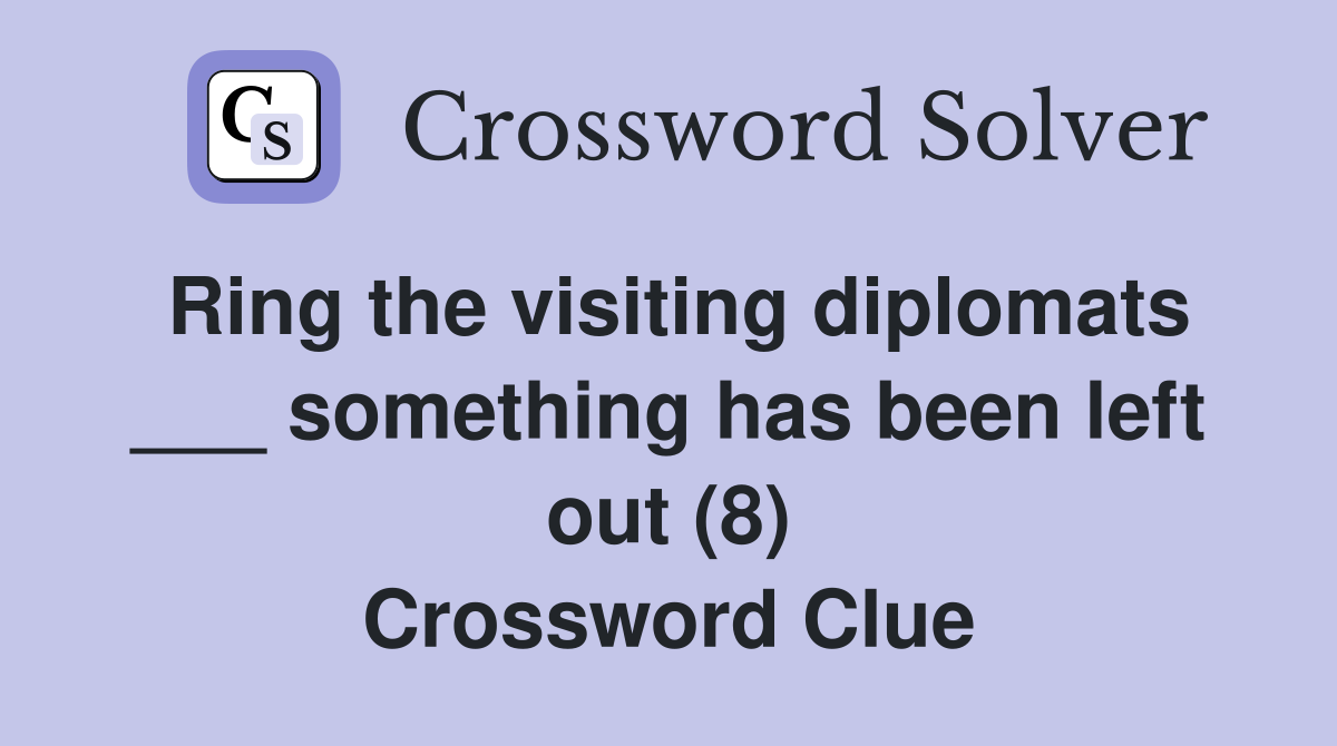 Ring the visiting diplomats ___ something has been left out (8) Crossword Clue