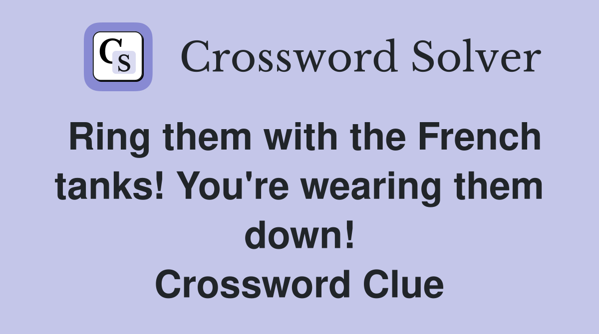 Ring them with the French tanks! You're wearing them down! Crossword Clue