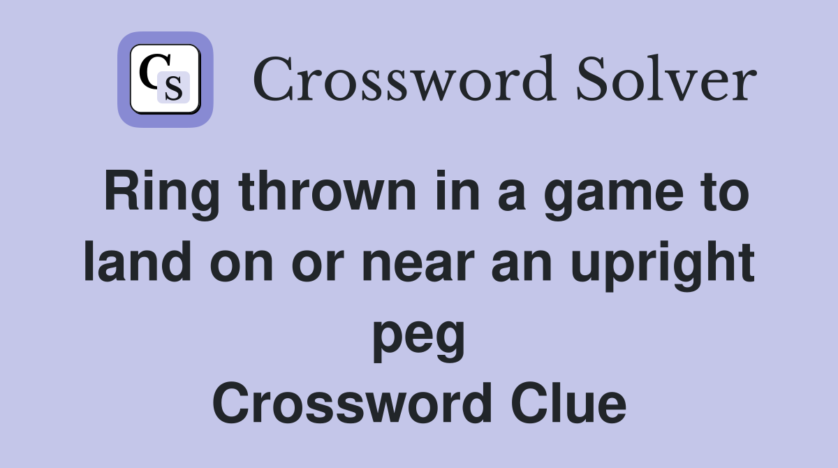 Ring thrown in a game to land on or near an upright peg Crossword Clue