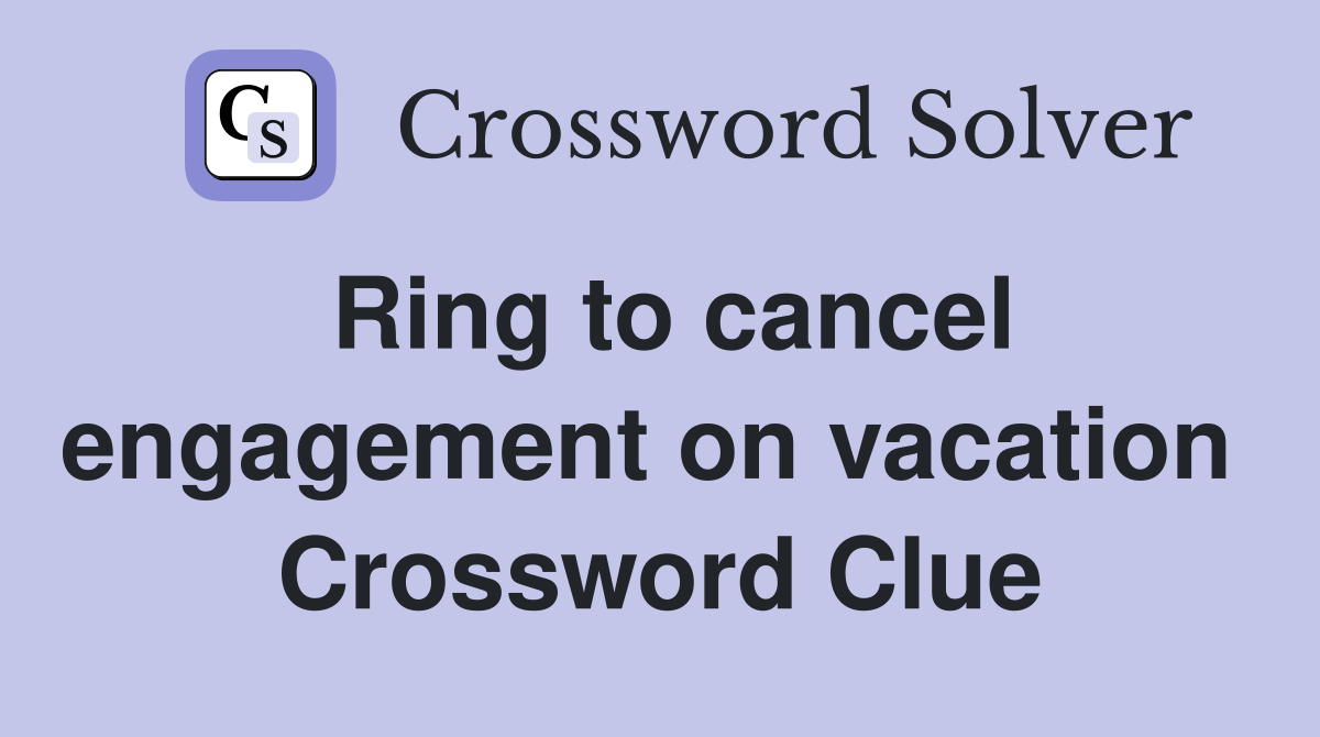Ring to cancel engagement on vacation  Crossword Clue