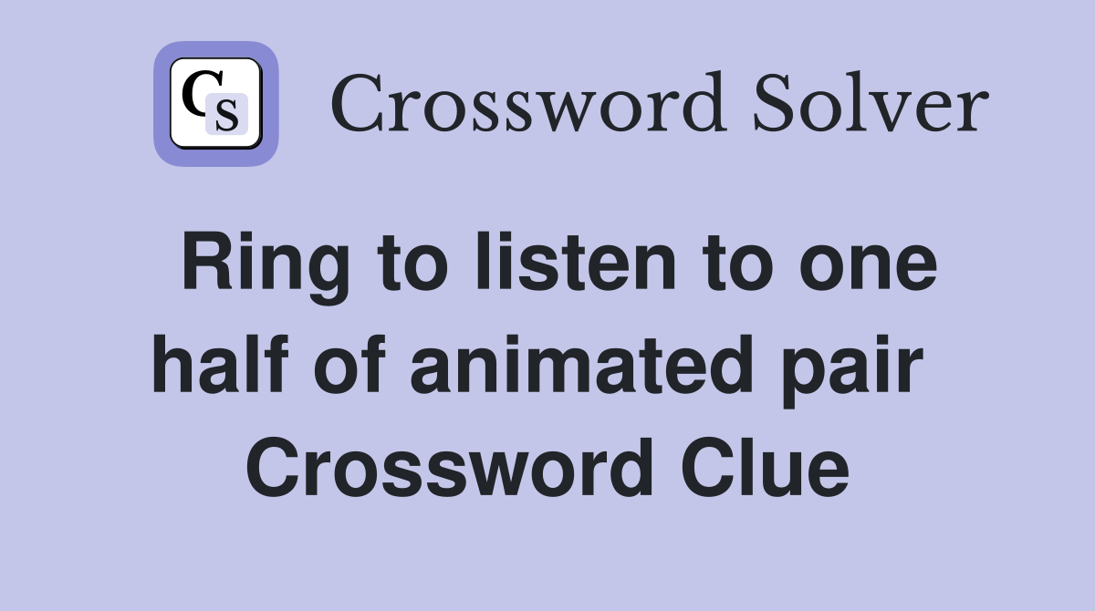 Ring to listen to one half of animated pair  Crossword Clue