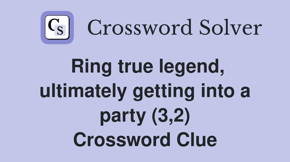 Ring true legend, ultimately getting into a party (3,2) Crossword Clue