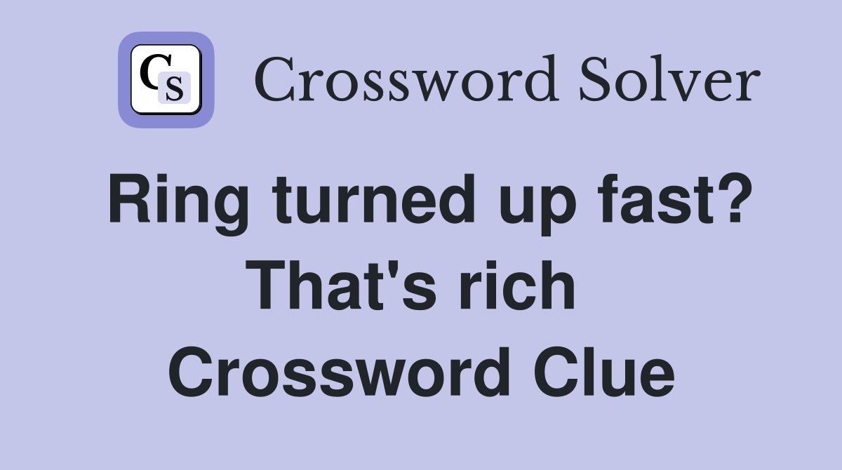 Ring turned up fast? That's rich  Crossword Clue