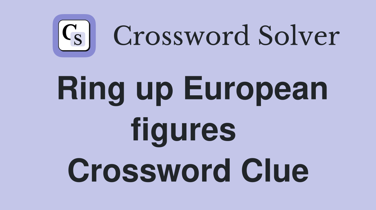 Ring up European figures  Crossword Clue