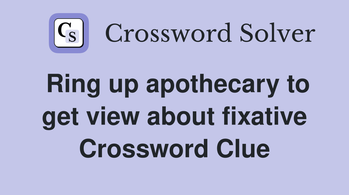 Ring up apothecary to get view about fixative Crossword Clue