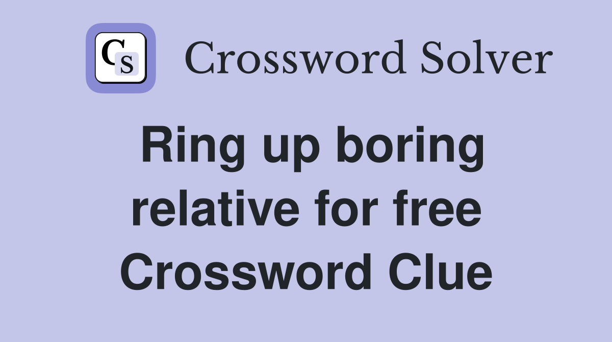 Ring up boring relative for free Crossword Clue