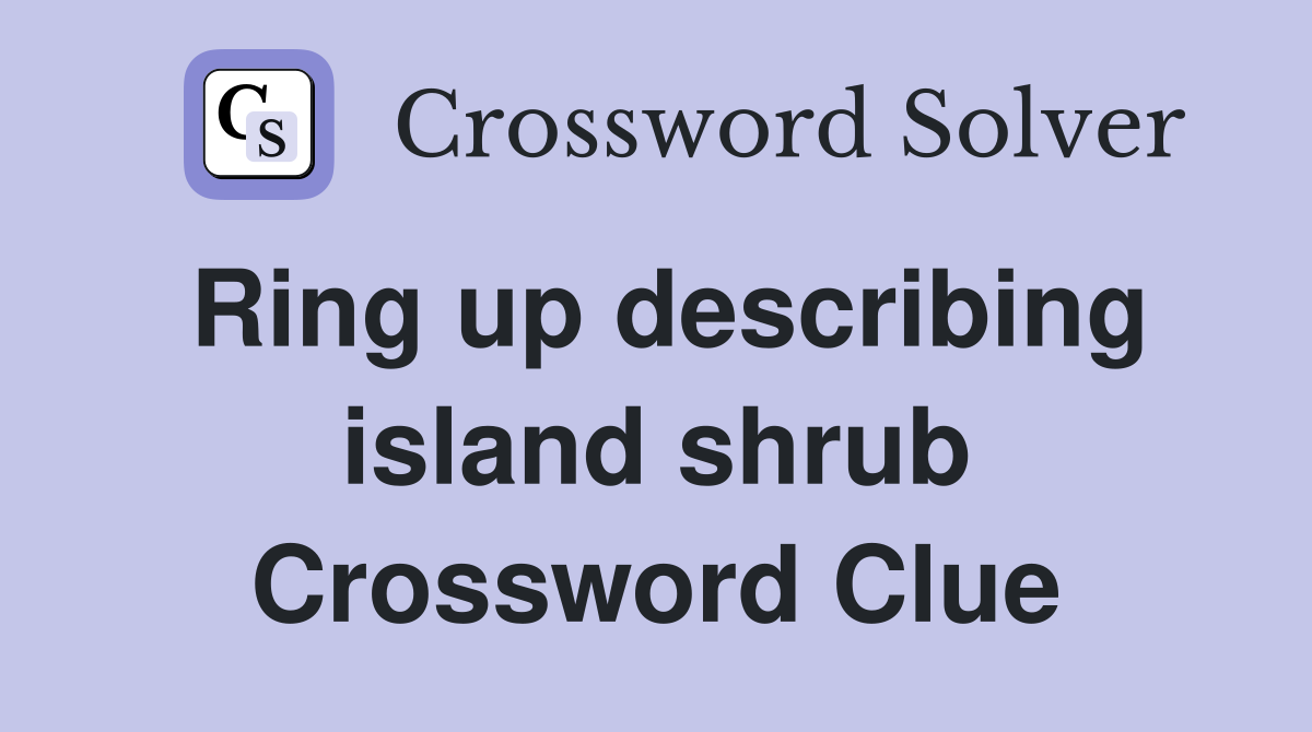 Ring up describing island shrub Crossword Clue