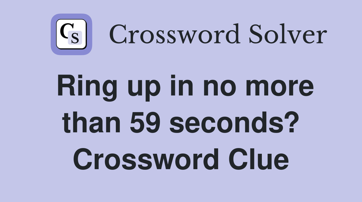 Ring up in no more than 59 seconds? Crossword Clue