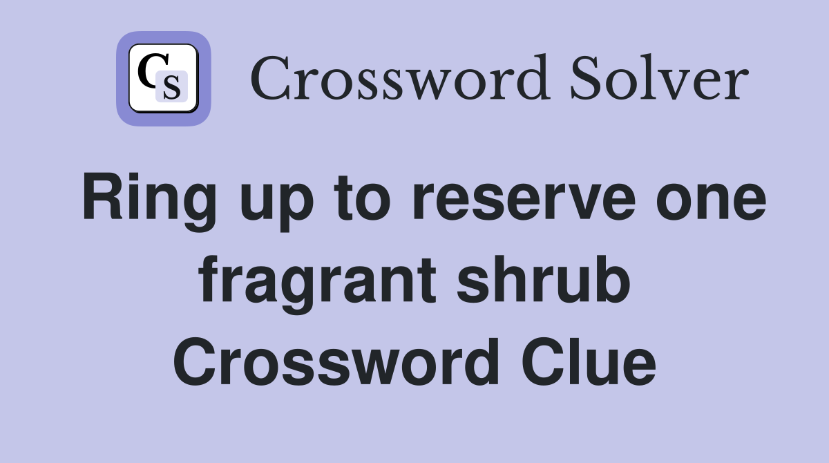 Ring up to reserve one fragrant shrub Crossword Clue