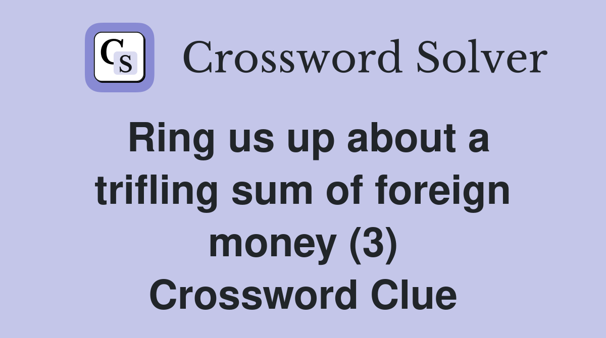 Ring us up about a trifling sum of foreign money (3) Crossword Clue