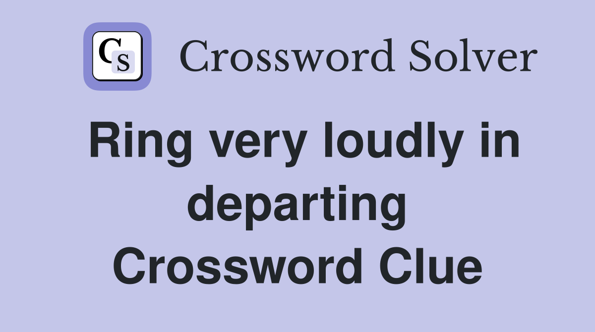Ring very loudly in departing Crossword Clue