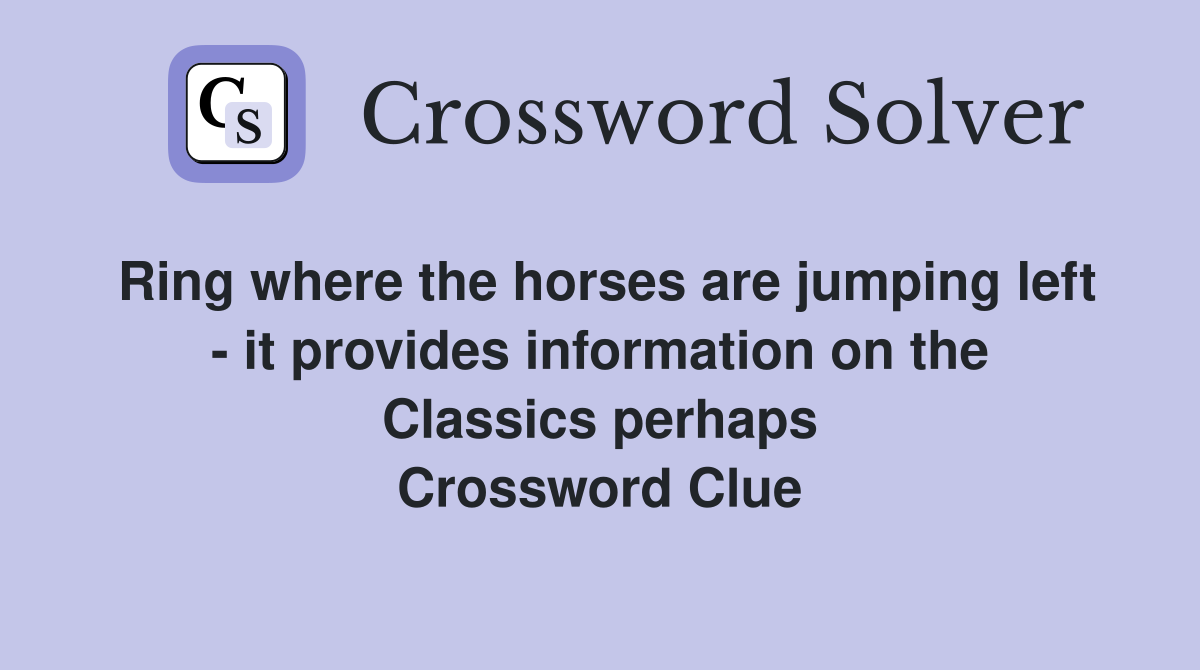 Ring where the horses are jumping left - it provides information on the Classics perhaps Crossword Clue