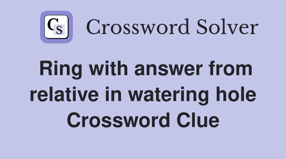 Ring with answer from relative in watering hole Crossword Clue