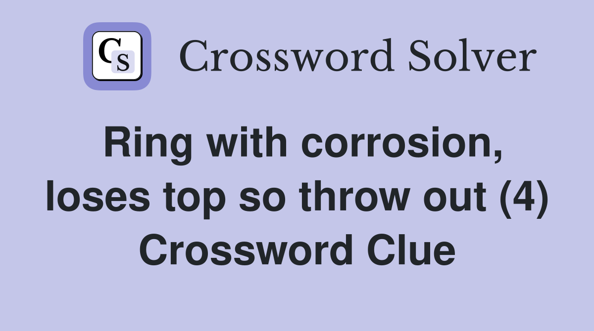 Ring with corrosion, loses top so throw out (4) Crossword Clue