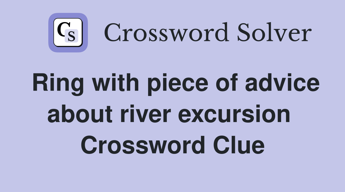 Ring with piece of advice about river excursion  Crossword Clue