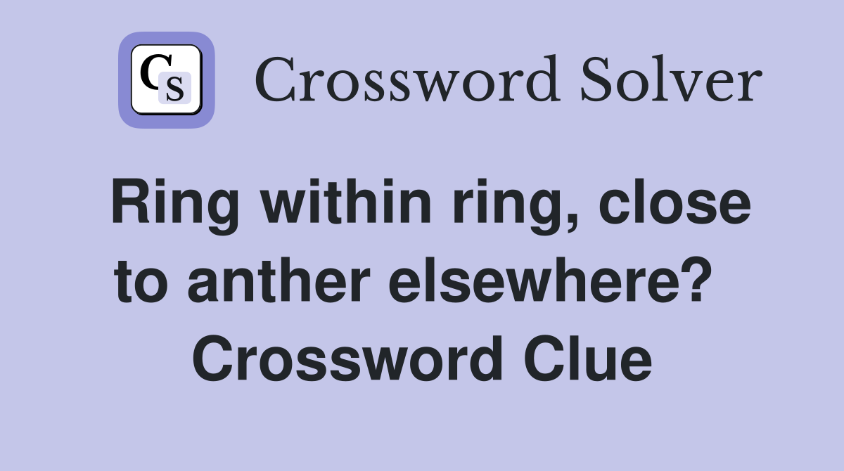 Ring within ring, close to anther elsewhere?  Crossword Clue