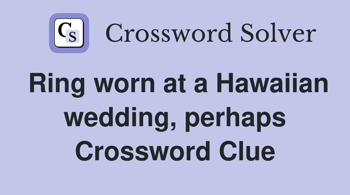 Ring worn at a Hawaiian wedding, perhaps Crossword Clue