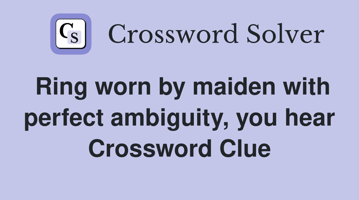 Ring worn by maiden with perfect ambiguity, you hear Crossword Clue