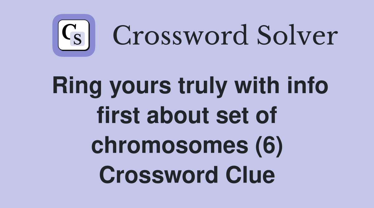 Ring yours truly with info first about set of chromosomes (6) Crossword Clue