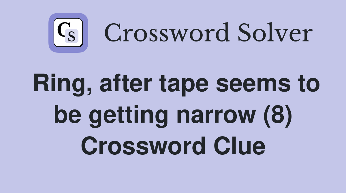 Ring, after tape seems to be getting narrow (8) Crossword Clue