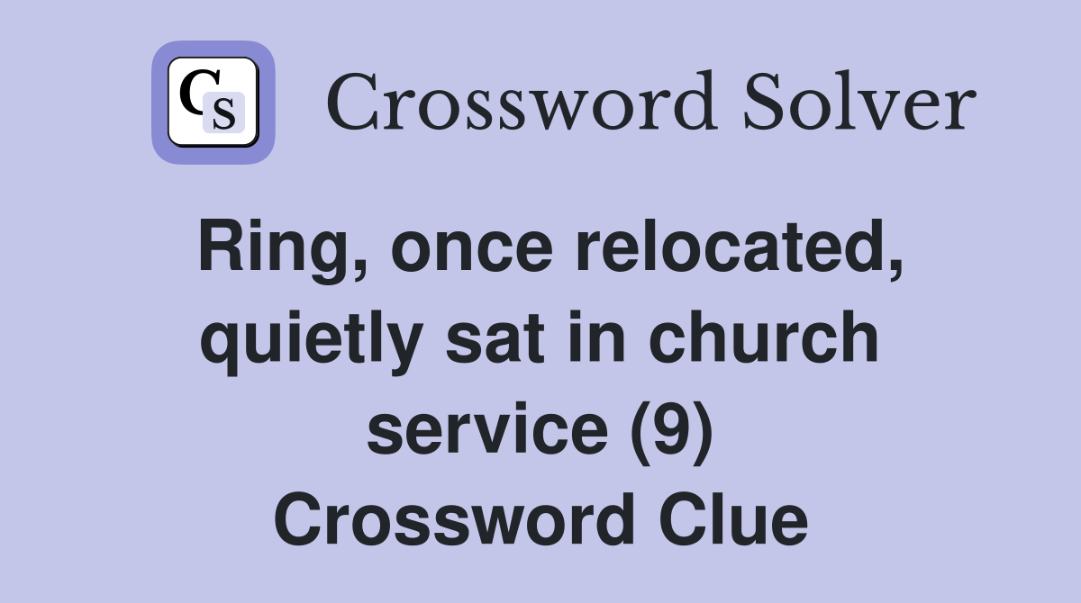 Ring, once relocated, quietly sat in church service (9) Crossword Clue