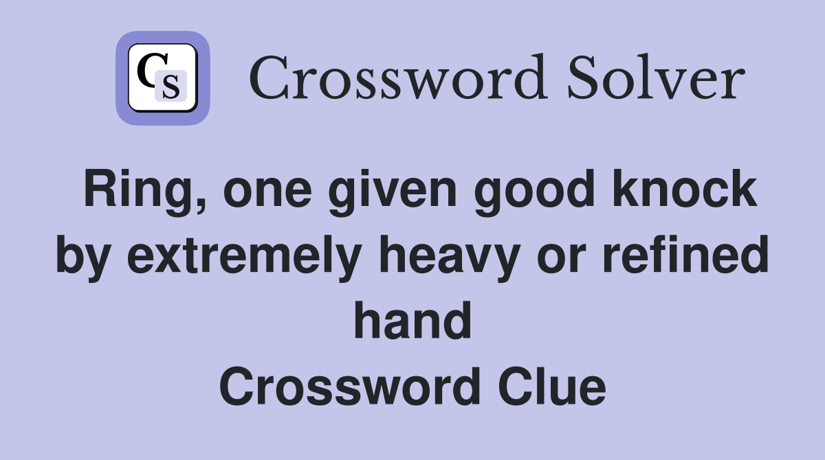 Ring, one given good knock by extremely heavy or refined hand Crossword Clue