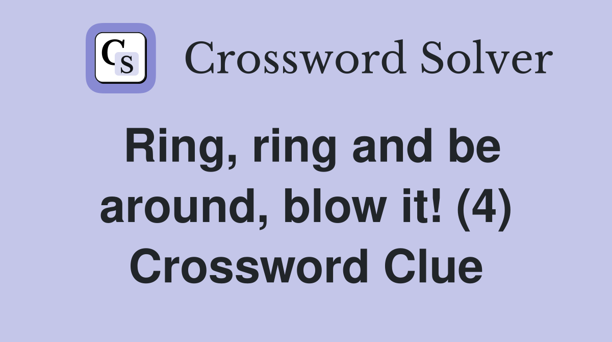 Ring, ring and be around, blow it! (4) Crossword Clue