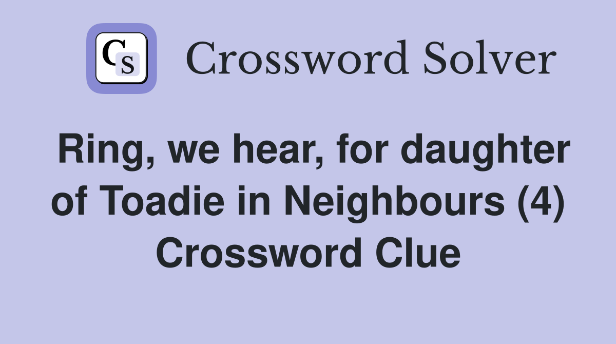 Ring, we hear, for daughter of Toadie in Neighbours (4) Crossword Clue