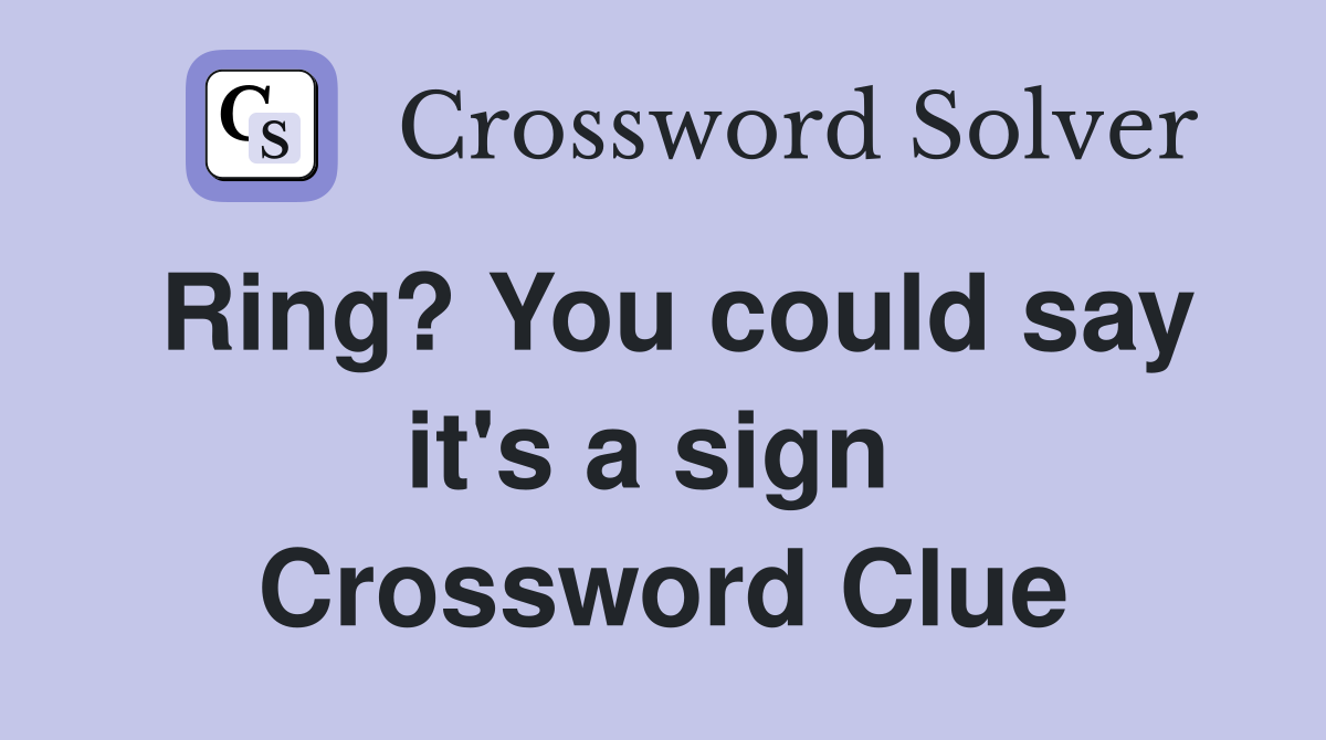 Ring? You could say it's a sign  Crossword Clue