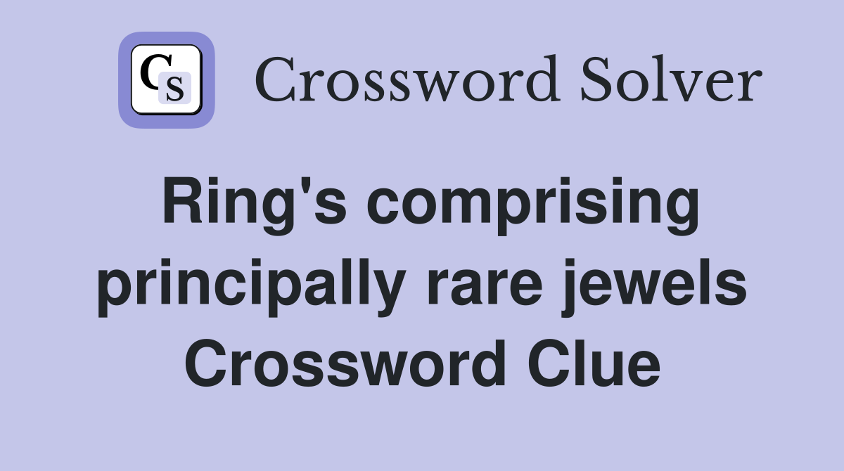 Ring's comprising principally rare jewels Crossword Clue