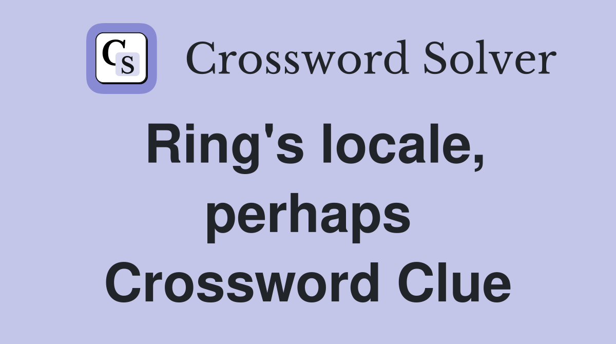 Ring's locale, perhaps Crossword Clue