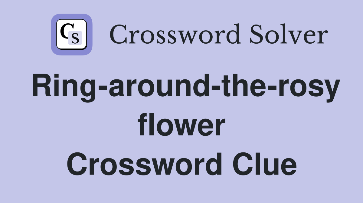 Ring-around-the-rosy flower Crossword Clue