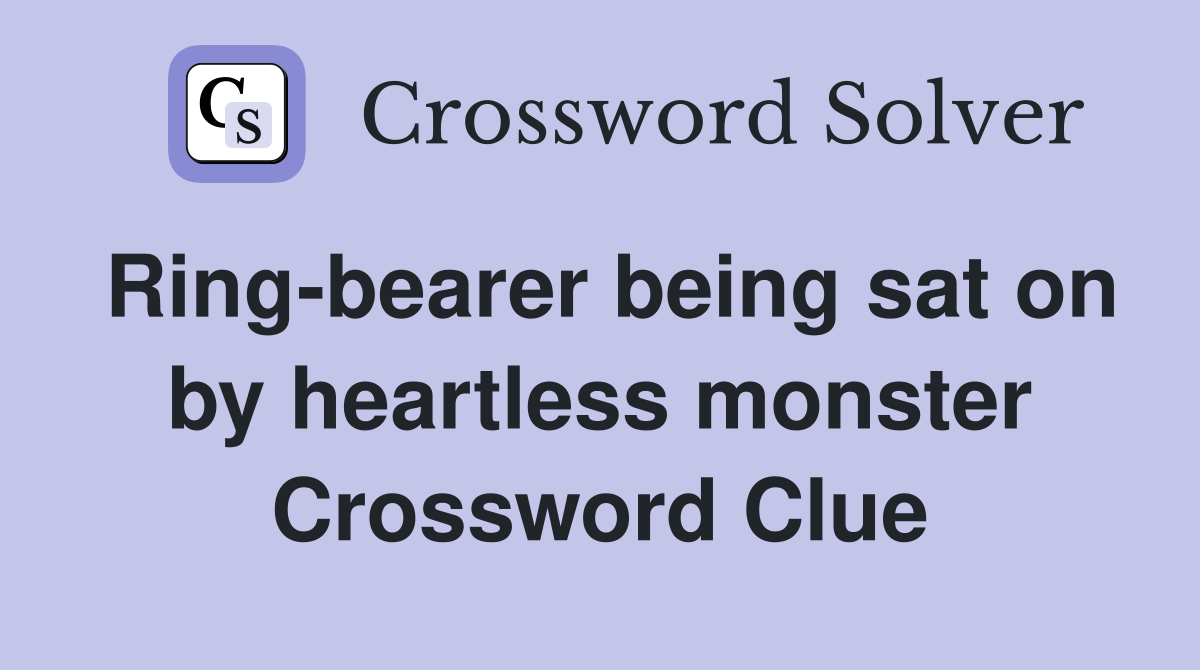 Ring-bearer being sat on by heartless monster Crossword Clue