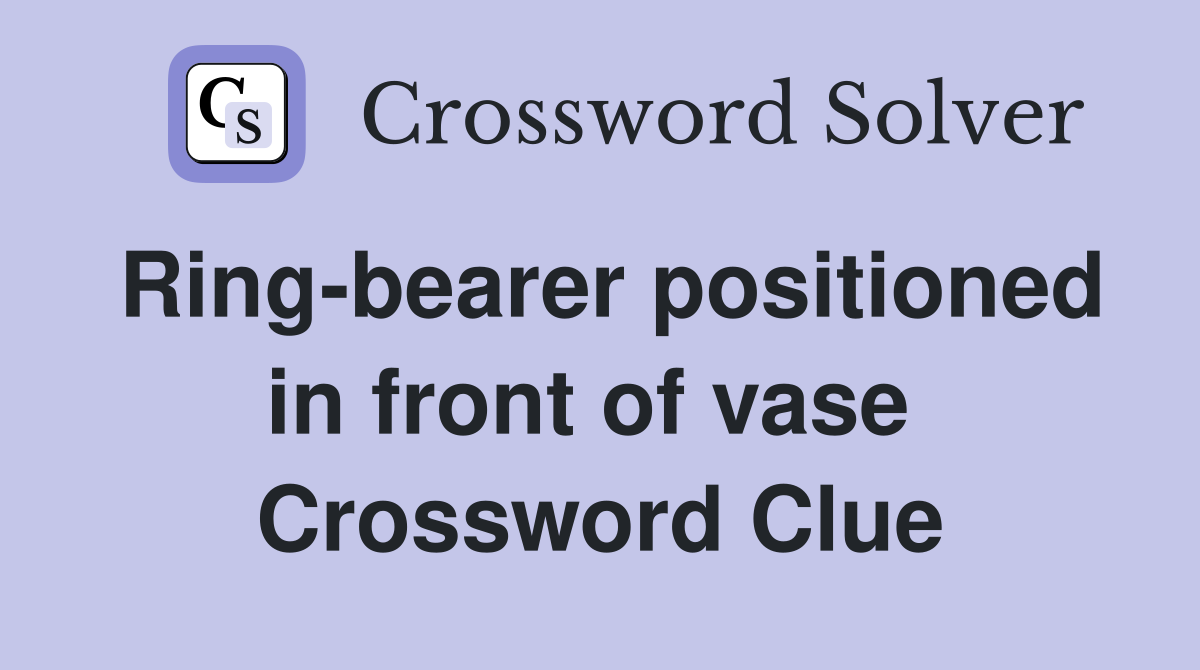 Ring-bearer positioned in front of vase  Crossword Clue