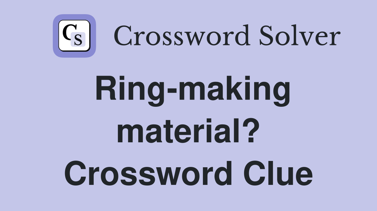 Ring-making material? Crossword Clue