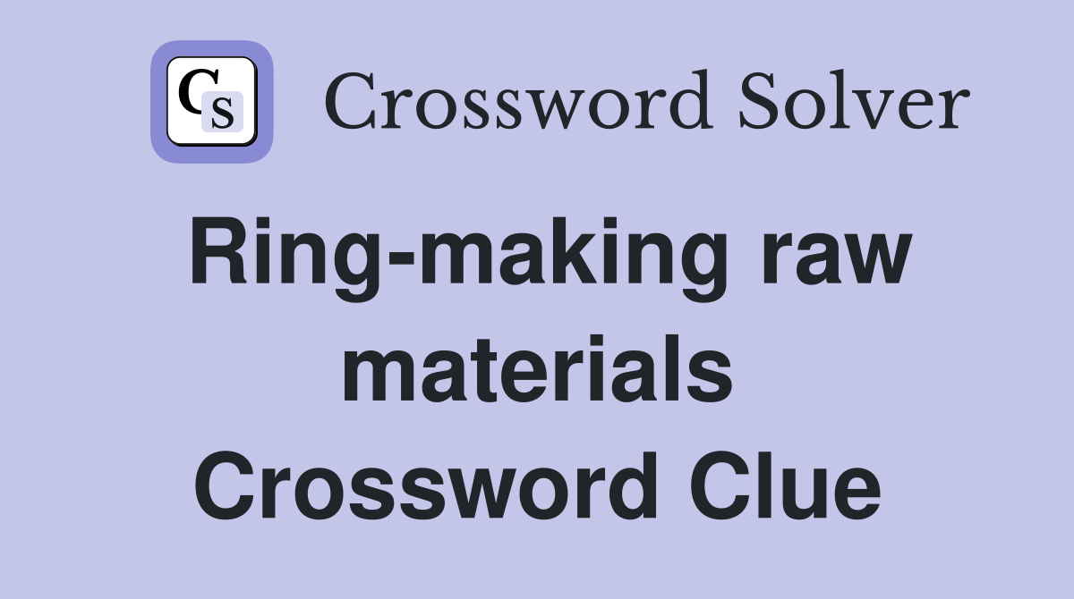 Ring-making raw materials Crossword Clue