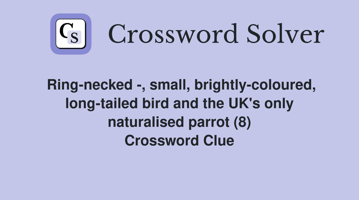 Ring-necked -, small, brightly-coloured, long-tailed bird and the UK's only naturalised parrot (8) Crossword Clue