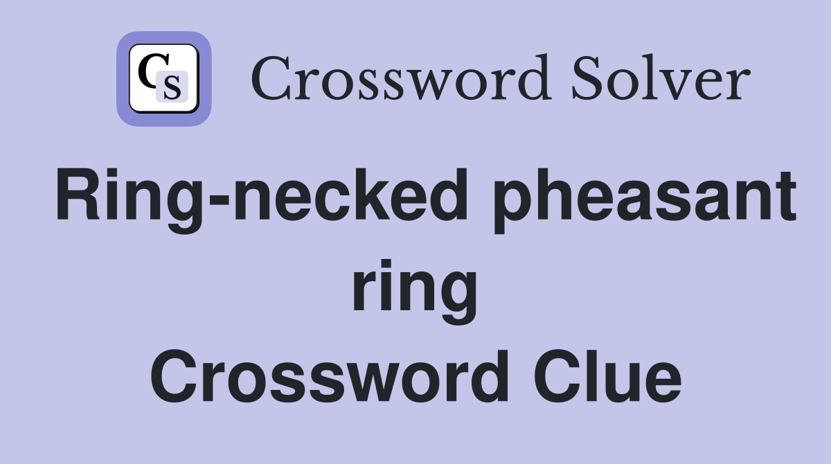 Ring-necked pheasant ring Crossword Clue