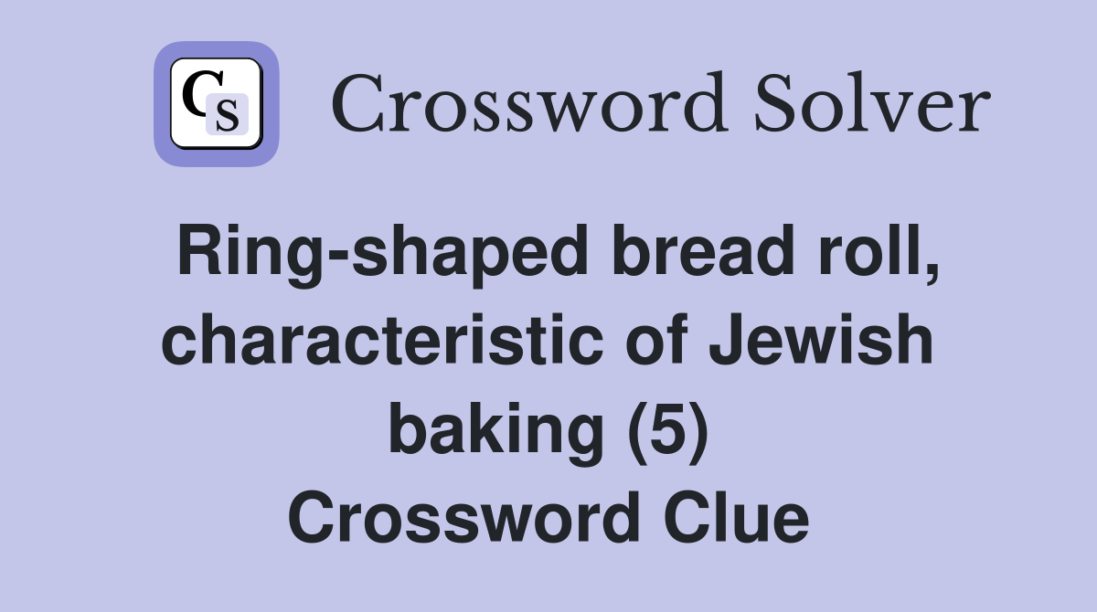 Ring-shaped bread roll, characteristic of Jewish baking (5) Crossword Clue