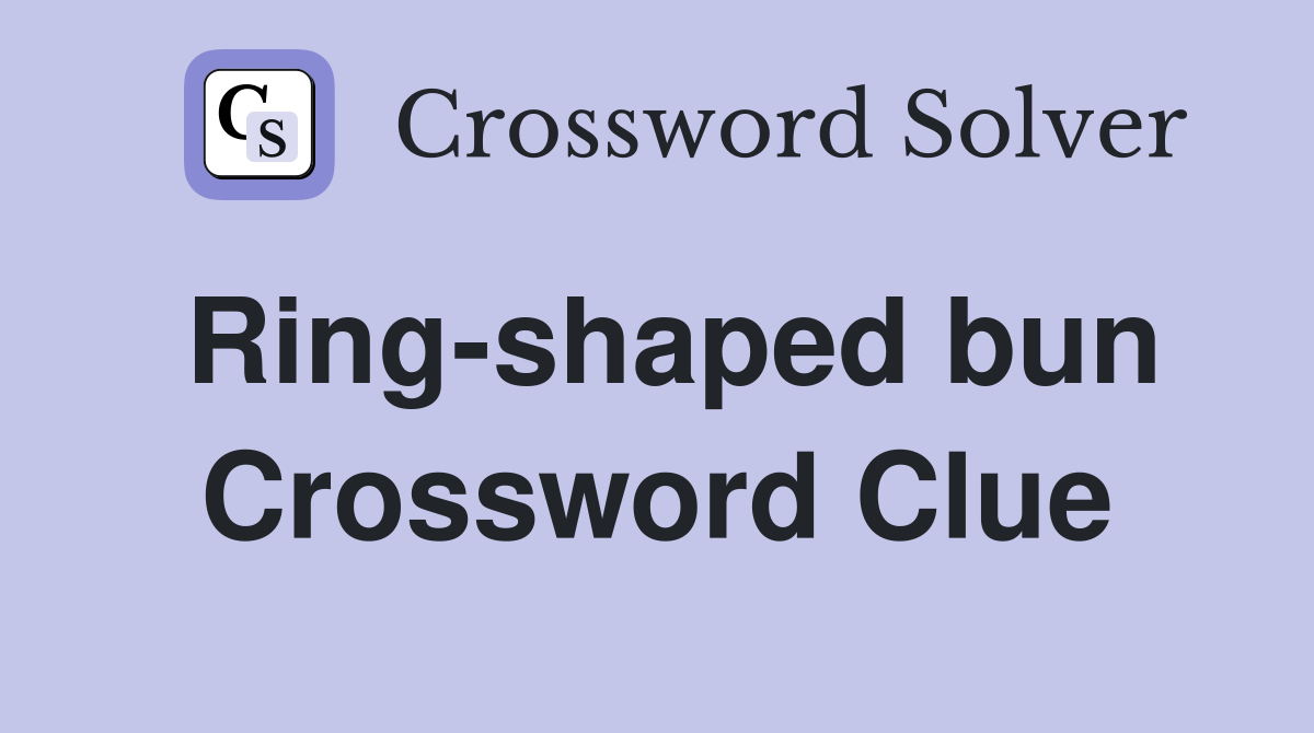 Ring-shaped bun Crossword Clue