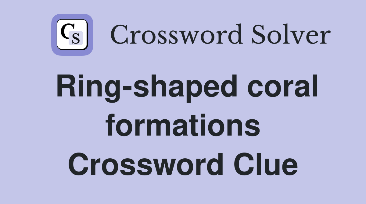 Ring-shaped coral formations Crossword Clue