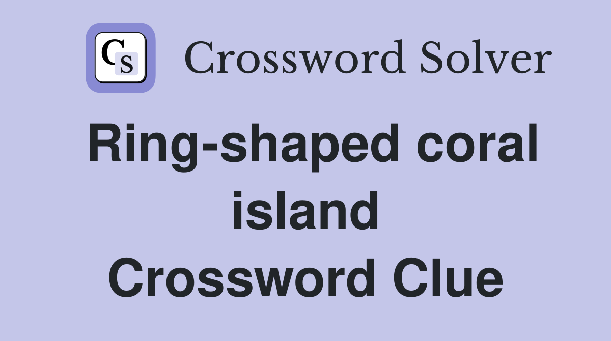 Ring-shaped coral island Crossword Clue
