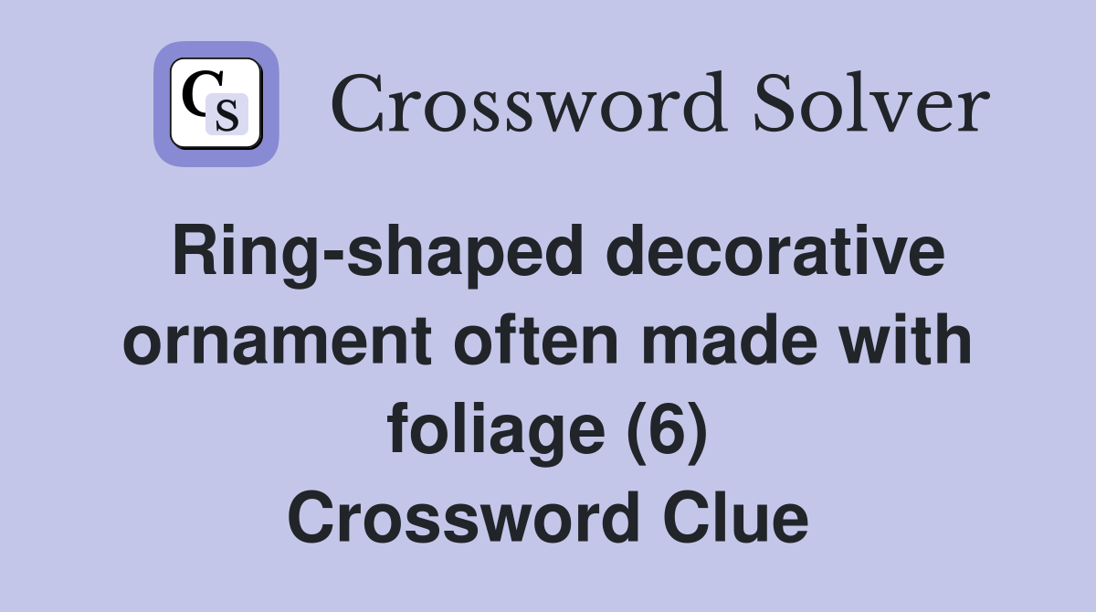Ring-shaped decorative ornament often made with foliage (6) Crossword Clue