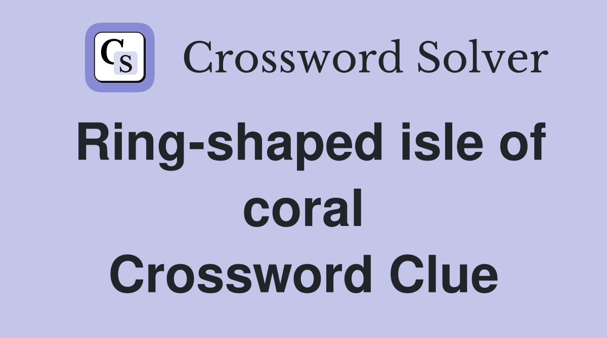 Ring-shaped isle of coral Crossword Clue