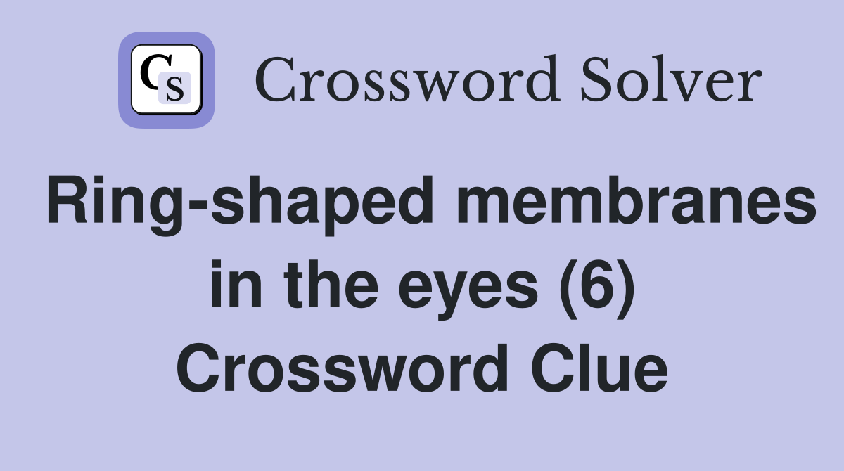 Ring-shaped membranes in the eyes (6) Crossword Clue
