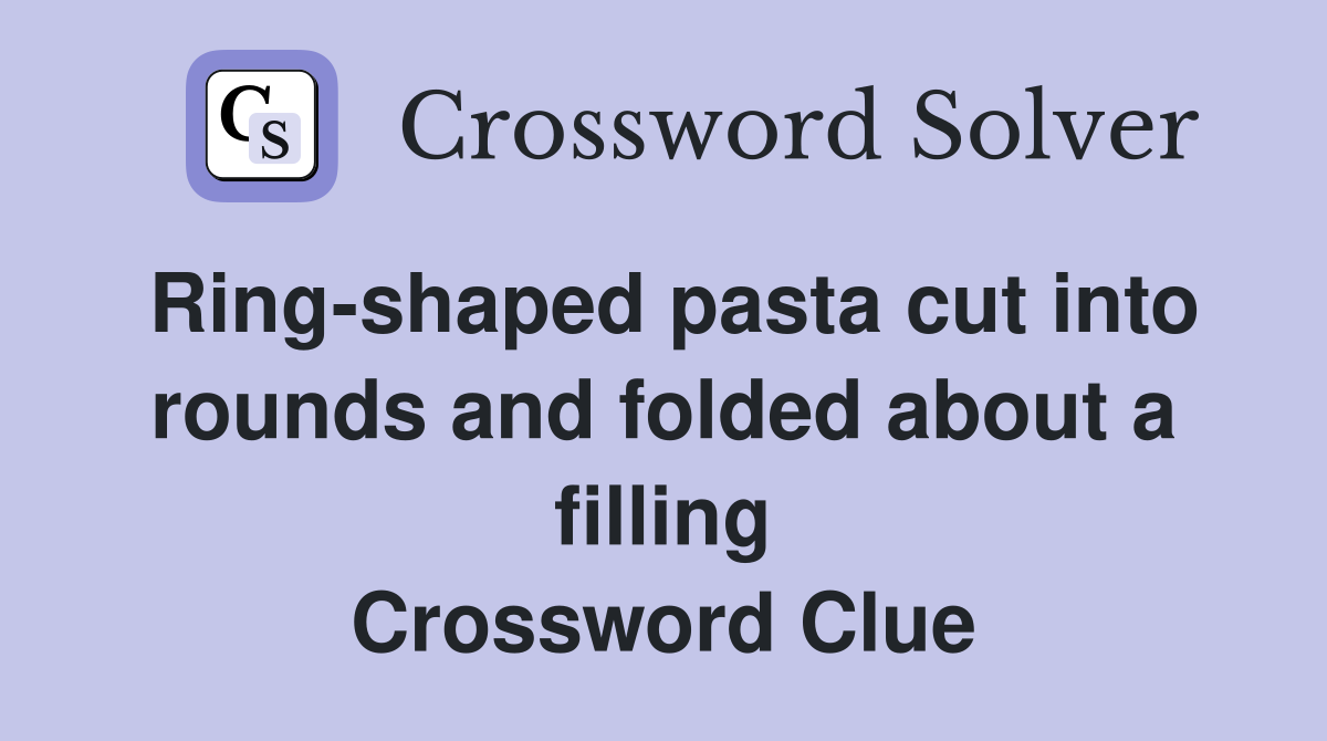 Ring-shaped pasta cut into rounds and folded about a filling Crossword Clue