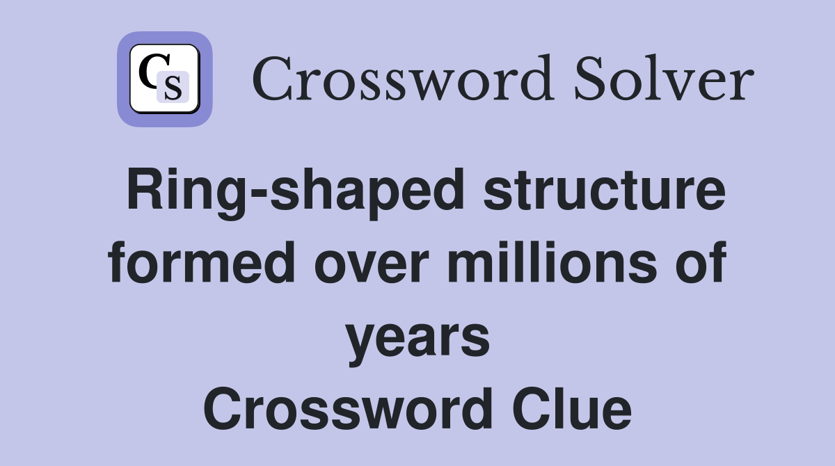 Ring-shaped structure formed over millions of years Crossword Clue