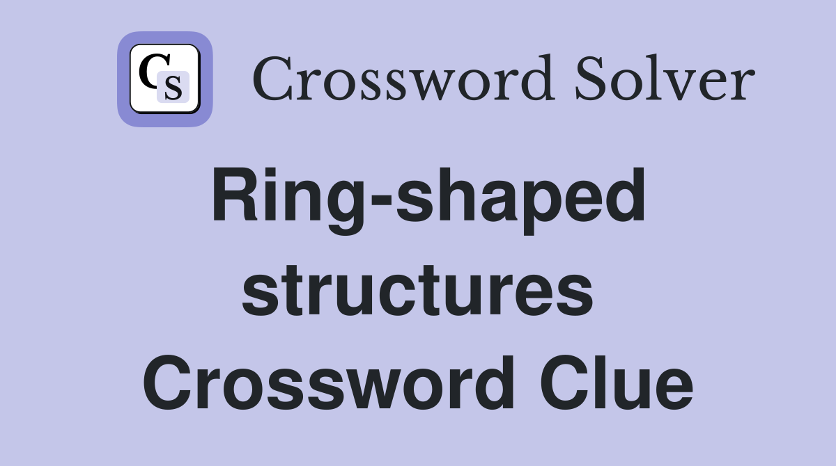 Ring-shaped structures Crossword Clue